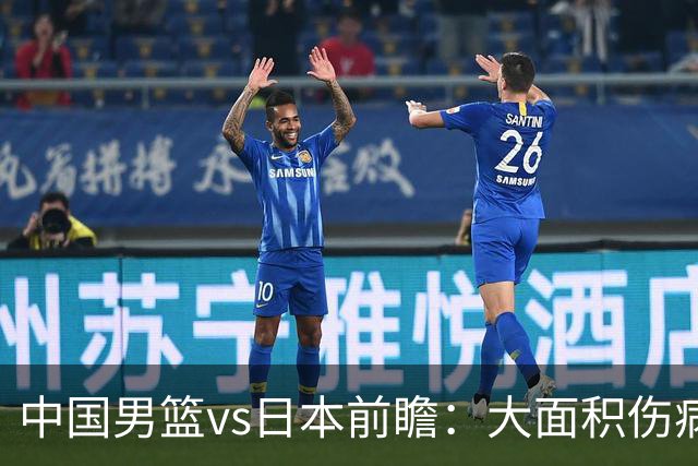 中国男篮vs日本前瞻：大面积伤病PK东道主二队 廖三宁带队冲决赛