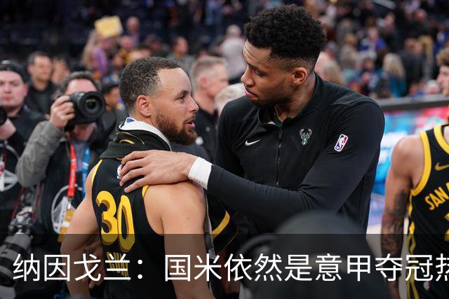 纳因戈兰：国米依然是意甲夺冠热门，这种强强对话对罗马是个考验